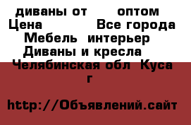 диваны от 2700 оптом › Цена ­ 2 700 - Все города Мебель, интерьер » Диваны и кресла   . Челябинская обл.,Куса г.